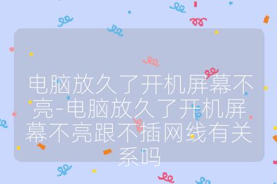 電腦放久了開機(jī)屏幕不亮-電腦放久了開機(jī)屏幕不亮跟不插網(wǎng)線有關(guān)系嗎