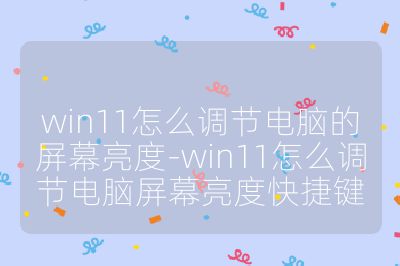 win11怎么調(diào)節(jié)電腦的屏幕亮度-win11怎么調(diào)節(jié)電腦屏幕亮度快捷鍵