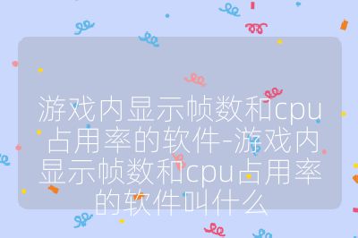 游戲內(nèi)顯示幀數(shù)和cpu占用率的軟件-游戲內(nèi)顯示幀數(shù)和cpu占用率的軟件叫什么