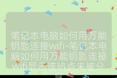 筆記本電腦如何用萬能鑰匙連接wifi-筆記本電腦如何用萬能鑰匙連接wifi顯示該熱點未被分享