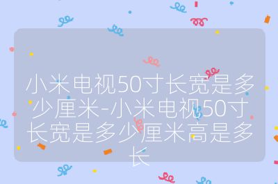 小米電視50寸長寬是多少厘米-小米電視50寸長寬是多少厘米高是多長