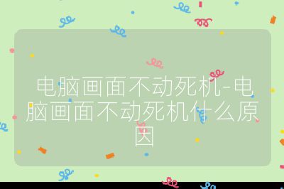 電腦畫面不動死機-電腦畫面不動死機什么原因