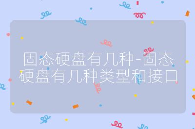 固態硬盤有幾種-固態硬盤有幾種類型和接口