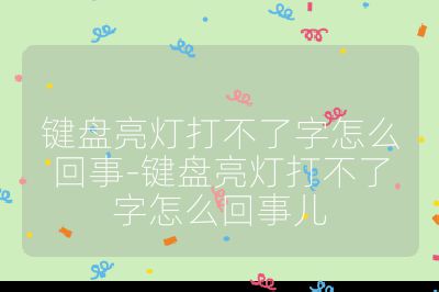 鍵盤亮燈打不了字怎么回事-鍵盤亮燈打不了字怎么回事兒