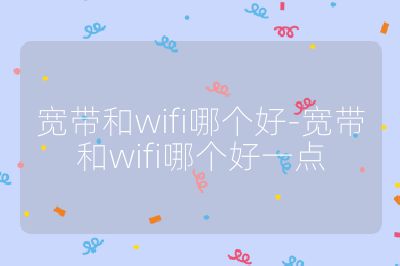 寬帶和wifi哪個(gè)好-寬帶和wifi哪個(gè)好一點(diǎn)