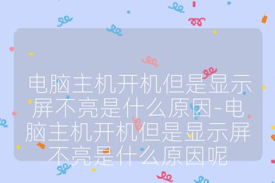 電腦主機(jī)開機(jī)但是顯示屏不亮是什么原因-電腦主機(jī)開機(jī)但是顯示屏不亮是什么原因呢