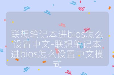 聯想筆記本進bios怎么設置中文-聯想筆記本進bios怎么設置中文模式