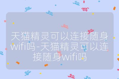 天貓精靈可以連接隨身wifi嗎-天貓精靈可以連接隨身wifi嗎