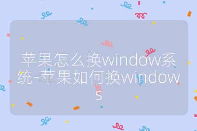 蘋果怎么換window系統-蘋果如何換windows