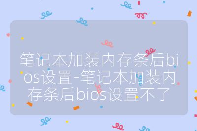 筆記本加裝內存條后bios設置-筆記本加裝內存條后bios設置不了