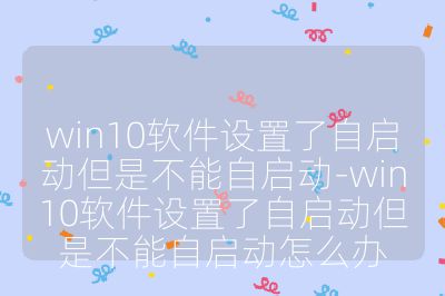 win10軟件設置了自啟動但是不能自啟動-win10軟件設置了自啟動但是不能自啟動怎么辦