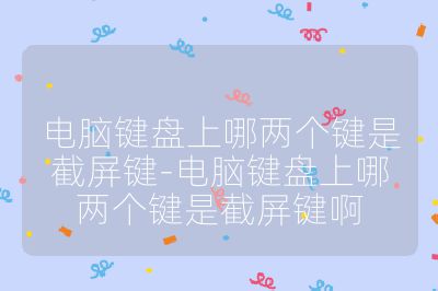 電腦鍵盤上哪兩個鍵是截屏鍵-電腦鍵盤上哪兩個鍵是截屏鍵啊