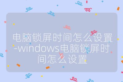 電腦鎖屏時間怎么設置-windows電腦鎖屏時間怎么設置