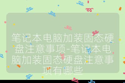 筆記本電腦加裝固態硬盤注意事項-筆記本電腦加裝固態硬盤注意事項有哪些