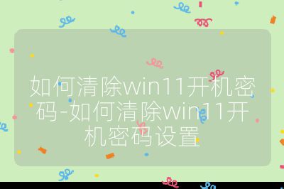 如何清除win11開機(jī)密碼-如何清除win11開機(jī)密碼設(shè)置