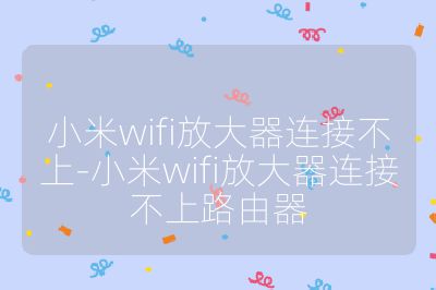 小米wifi放大器連接不上-小米wifi放大器連接不上路由器