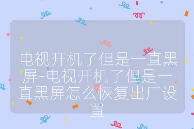 電視開機了但是一直黑屏-電視開機了但是一直黑屏怎么恢復出廠設置