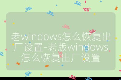 老windows怎么恢復(fù)出廠設(shè)置-老版windows怎么恢復(fù)出廠設(shè)置