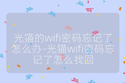 光貓的wifi密碼忘記了怎么辦-光貓wifi密碼忘記了怎么找回