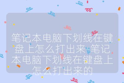 筆記本電腦下劃線在鍵盤上怎么打出來-筆記本電腦下劃線在鍵盤上怎么打出來的