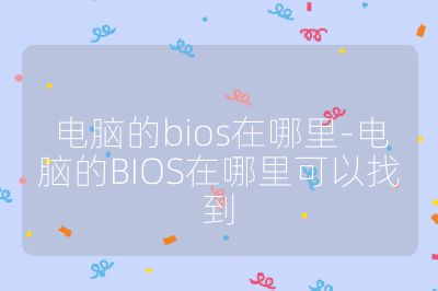 電腦的bios在哪里-電腦的BIOS在哪里可以找到