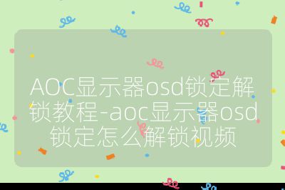 AOC顯示器osd鎖定解鎖教程-aoc顯示器osd鎖定怎么解鎖視頻