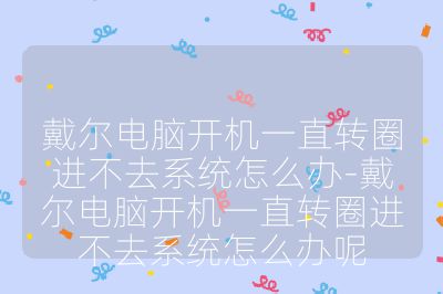戴爾電腦開(kāi)機(jī)一直轉(zhuǎn)圈進(jìn)不去系統(tǒng)怎么辦-戴爾電腦開(kāi)機(jī)一直轉(zhuǎn)圈進(jìn)不去系統(tǒng)怎么辦呢