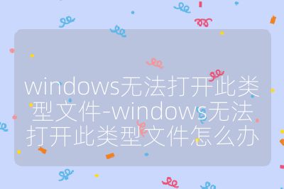 windows無法打開此類型文件-windows無法打開此類型文件怎么辦