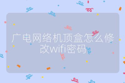 廣電網(wǎng)絡(luò)機(jī)頂盒怎么修改wifi密碼