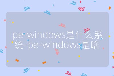 pe-windows是什么系統-pe-windows是啥