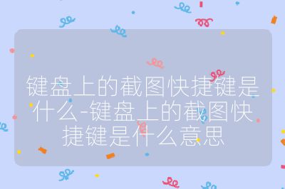 鍵盤(pán)上的截圖快捷鍵是什么-鍵盤(pán)上的截圖快捷鍵是什么意思