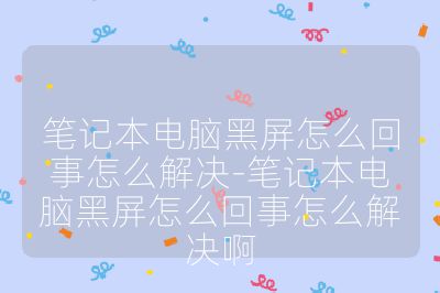 筆記本電腦黑屏怎么回事怎么解決-筆記本電腦黑屏怎么回事怎么解決啊