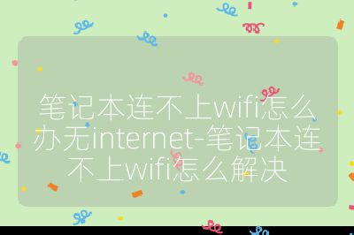 筆記本連不上wifi怎么辦無internet-筆記本連不上wifi怎么解決