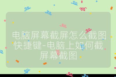 電腦屏幕截屏怎么截圖快捷鍵-電腦上如何截屏幕截圖