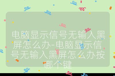 電腦顯示信號無輸入黑屏怎么辦-電腦顯示信號無輸入黑屏怎么辦按哪個鍵