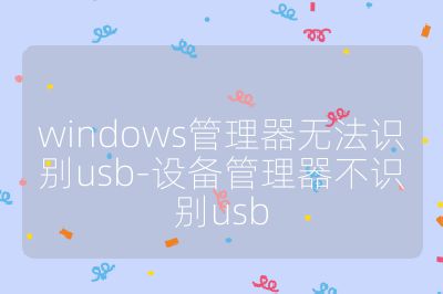 windows管理器無法識(shí)別usb-設(shè)備管理器不識(shí)別usb