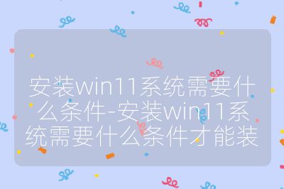 安裝win11系統需要什么條件-安裝win11系統需要什么條件才能裝