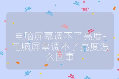 電腦屏幕調不了亮度-電腦屏幕調不了亮度怎么回事