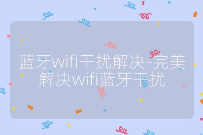 藍牙wifi干擾解決-完美解決wifi藍牙干擾