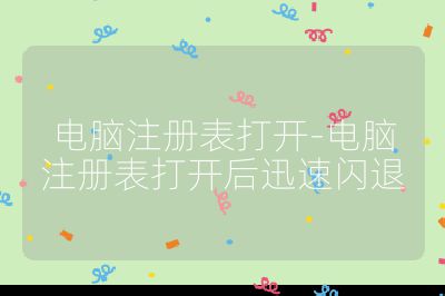 電腦注冊(cè)表打開(kāi)-電腦注冊(cè)表打開(kāi)后迅速閃退