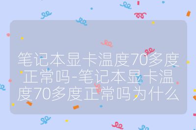 筆記本顯卡溫度70多度正常嗎-筆記本顯卡溫度70多度正常嗎為什么