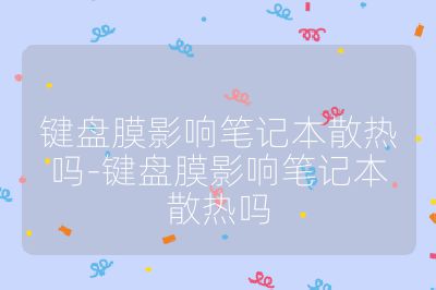 鍵盤膜影響筆記本散熱嗎-鍵盤膜影響筆記本散熱嗎