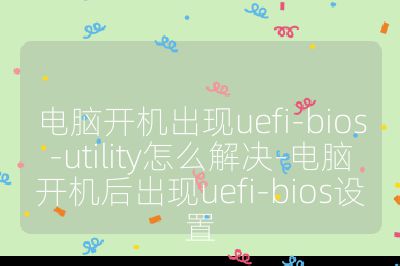 電腦開機出現uefi-bios-utility怎么解決-電腦開機后出現uefi-bios設置