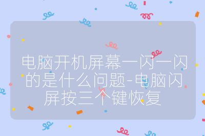 電腦開機屏幕一閃一閃的是什么問題-電腦閃屏按三個鍵恢復(fù)