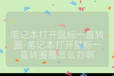 筆記本打開鼠標一直轉圈-筆記本打開鼠標一直轉圈圈怎么辦啊