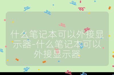 什么筆記本可以外接顯示器-什么筆記本可以外接顯示器