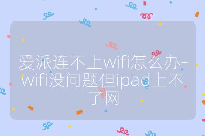 愛派連不上wifi怎么辦-wifi沒問題但ipad上不了網