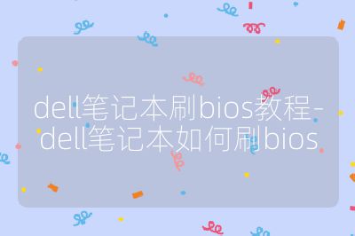dell筆記本刷bios教程-dell筆記本如何刷bios