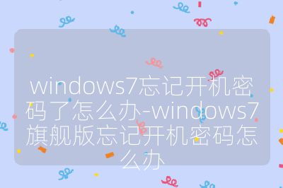 windows7忘記開機密碼了怎么辦-windows7旗艦版忘記開機密碼怎么辦
