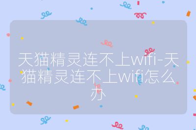 天貓精靈連不上wifi-天貓精靈連不上wifi怎么辦